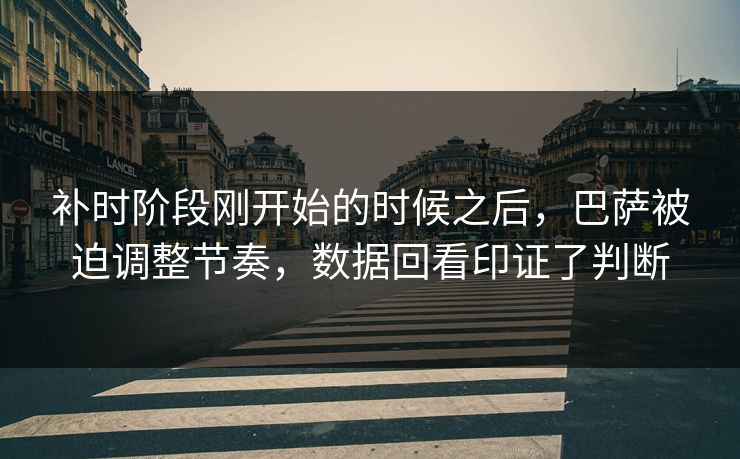 补时阶段刚开始的时候之后，巴萨被迫调整节奏，数据回看印证了判断