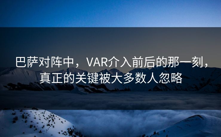 巴萨对阵中，VAR介入前后的那一刻，真正的关键被大多数人忽略