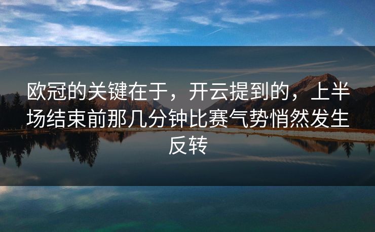 欧冠的关键在于，开云提到的，上半场结束前那几分钟比赛气势悄然发生反转