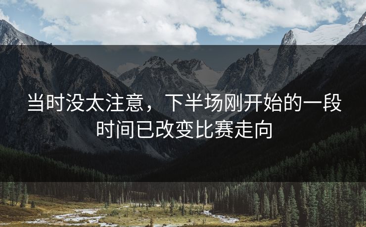 当时没太注意，下半场刚开始的一段时间已改变比赛走向