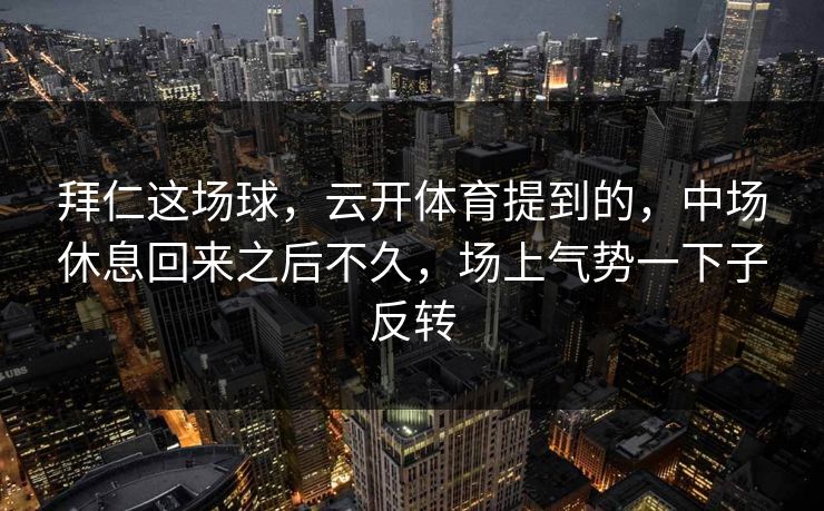 拜仁这场球，云开体育提到的，中场休息回来之后不久，场上气势一下子反转