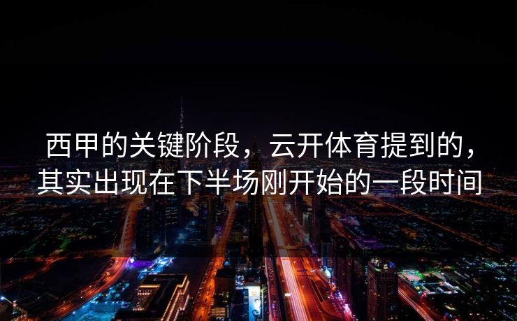 西甲的关键阶段，云开体育提到的，其实出现在下半场刚开始的一段时间