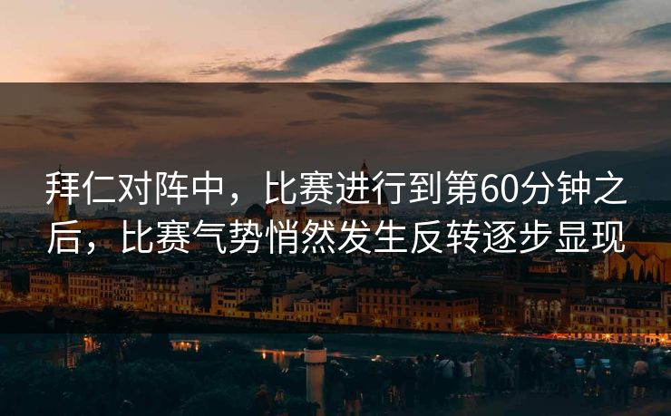拜仁对阵中，比赛进行到第60分钟之后，比赛气势悄然发生反转逐步显现