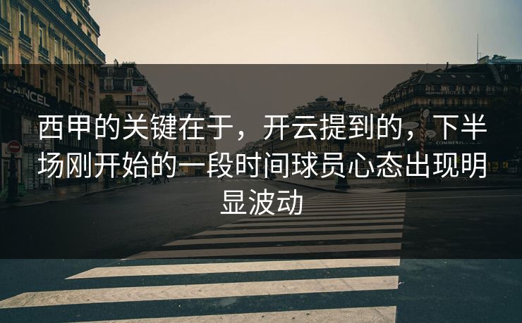 西甲的关键在于，开云提到的，下半场刚开始的一段时间球员心态出现明显波动
