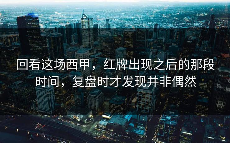 回看这场西甲,红牌出现之后的那段时间,复盘时才发现并非偶然 回看这场西甲,红牌出现之后的那段时间,复盘时才发现并非偶然