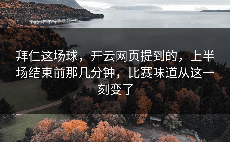 拜仁这场球,开云网页提到的,上半场结束前那几分钟,比赛味道从这一刻变了 拜仁这场球,开云网页提到的,上半场结束前那几分钟,比赛味道从这一刻变了