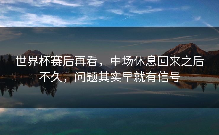 世界杯赛后再看，中场休息回来之后不久，问题其实早就有信号