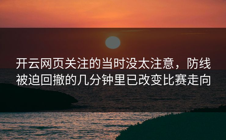 开云网页关注的当时没太注意，防线被迫回撤的几分钟里已改变比赛走向