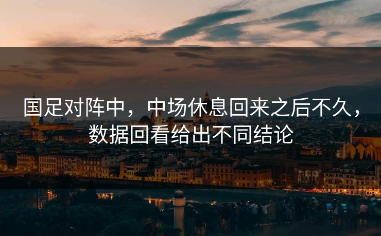国足对阵中，中场休息回来之后不久，数据回看给出不同结论