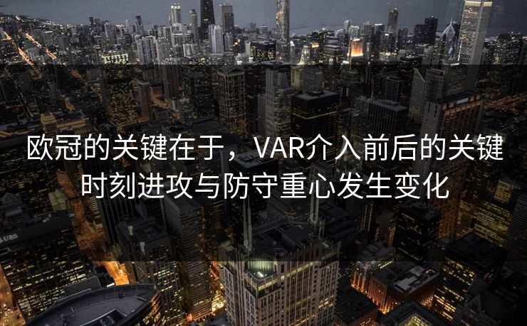 欧冠的关键在于,VAR介入前后的关键时刻进攻与防守重心发生变化 欧冠的关键在于,VAR介入前后的关键时刻进攻与防守重心发生变化