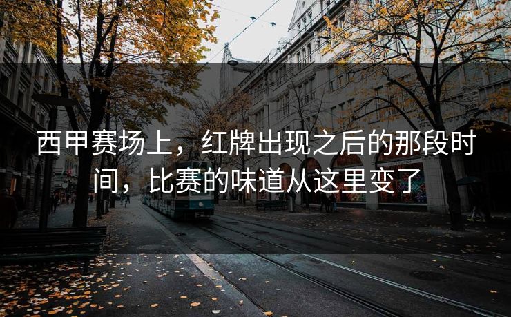 西甲赛场上，红牌出现之后的那段时间，比赛的味道从这里变了