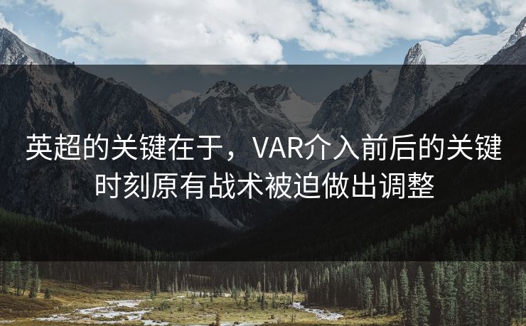 英超的关键在于，VAR介入前后的关键时刻原有战术被迫做出调整