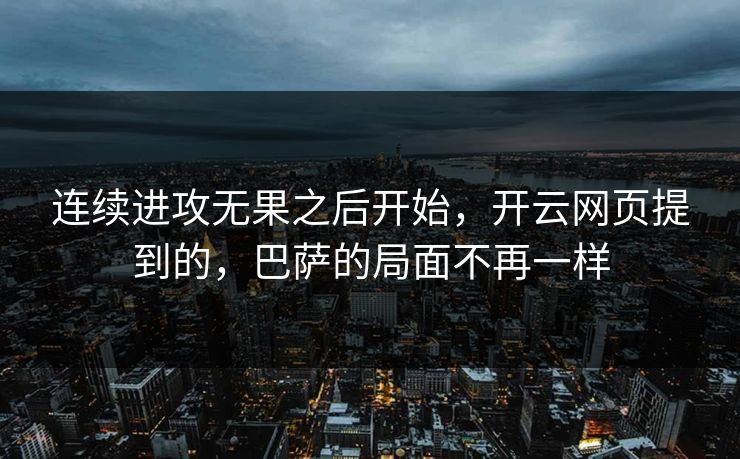 连续进攻无果之后开始，开云网页提到的，巴萨的局面不再一样