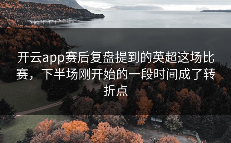 开云app赛后复盘提到的英超这场比赛，下半场刚开始的一段时间成了转折点