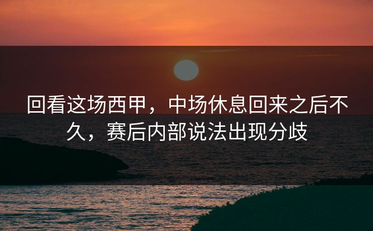 回看这场西甲，中场休息回来之后不久，赛后内部说法出现分歧
