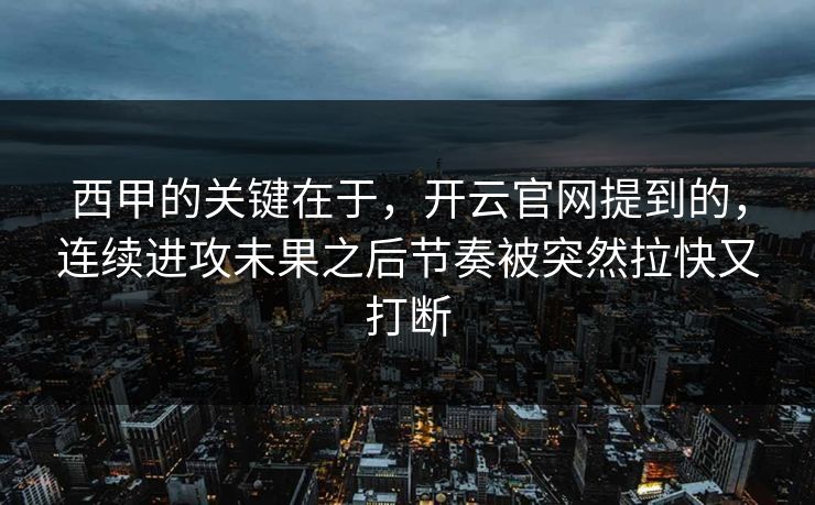 西甲的关键在于，开云官网提到的，连续进攻未果之后节奏被突然拉快又打断