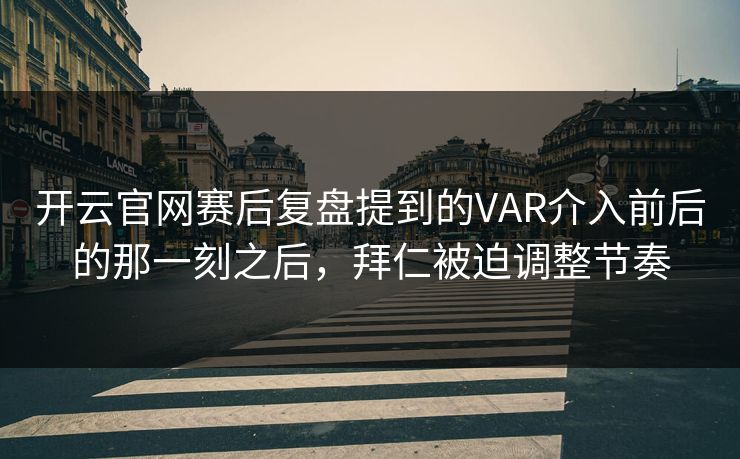 开云官网赛后复盘提到的VAR介入前后的那一刻之后，拜仁被迫调整节奏