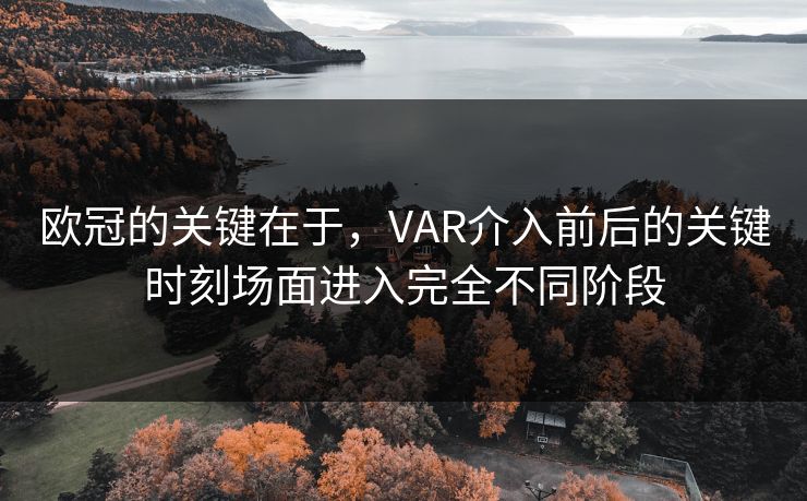 欧冠的关键在于，VAR介入前后的关键时刻场面进入完全不同阶段