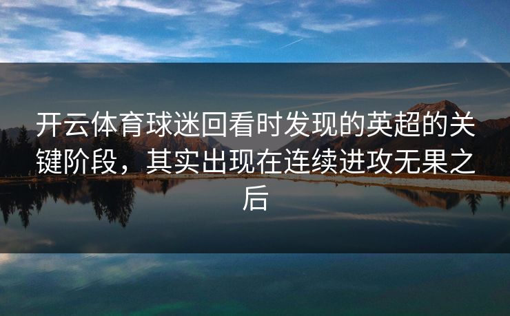 开云体育球迷回看时发现的英超的关键阶段，其实出现在连续进攻无果之后